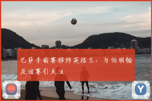 巴萨季前赛移师英格兰，与伯明翰友谊赛引关注