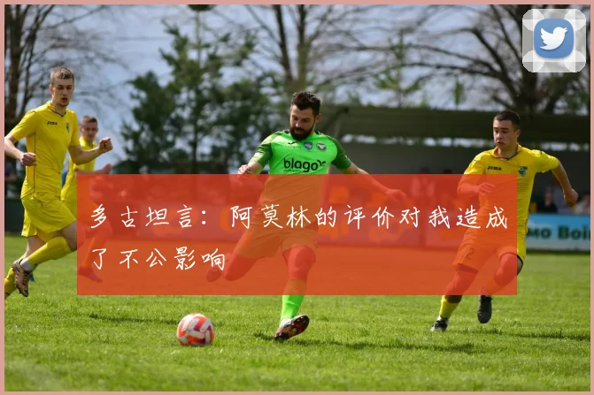 多古坦言：阿莫林的评价对我造成了不公影响