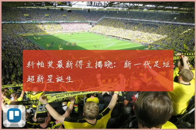 科帕奖最新得主揭晓：新一代足坛超新星诞生