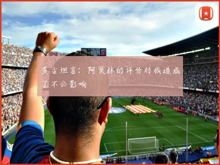 多古坦言：阿莫林的评价对我造成了不公影响