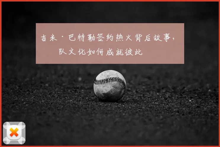 吉米·巴特勒签约热火背后故事，球队文化如何成就彼此