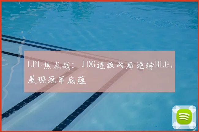 LPL焦点战：JDG连扳两局逆转BLG，展现冠军底蕴