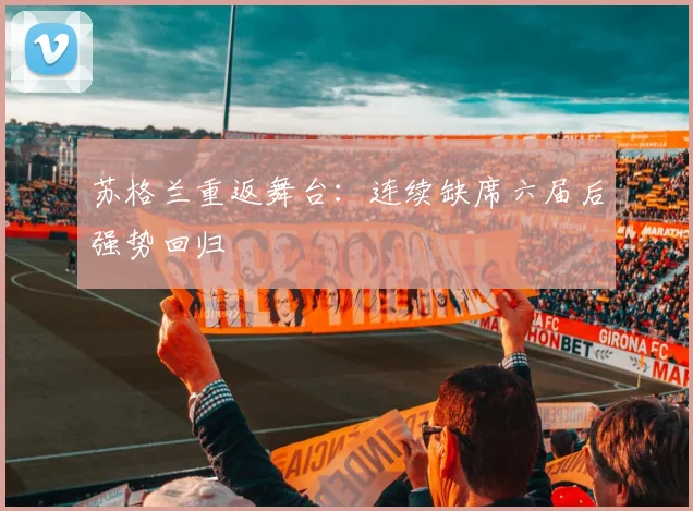 苏格兰重返舞台：连续缺席六届后强势回归